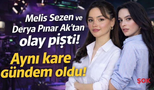 Melis Sezen ve Derya Pınar Ak’tan olay pişti! Aynı kare gündem oldu