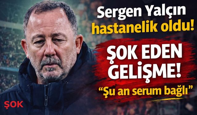 Sergen Yalçın maç sonrası hastanelik oldu! Sağlığı ne durumda?