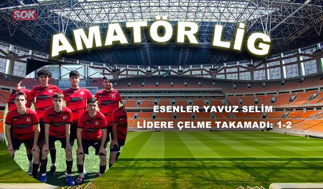 Esenler Yavuz Selim lidere çelme takamadı: 1-2