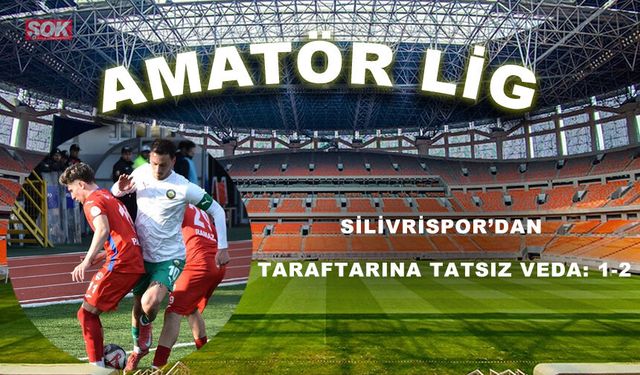 Silivrispor’dan taraftarına tatsız veda: 1-2