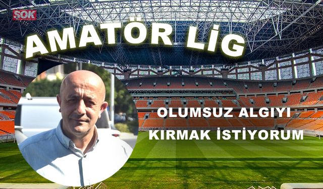 Olumsuz algıyı kırmak istiyorum