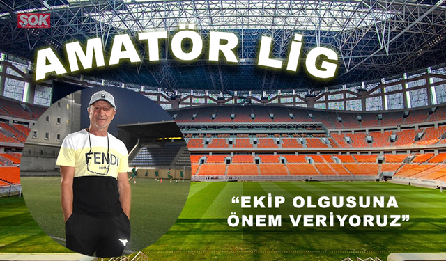 “Ekip olgusuna önem veriyoruz”