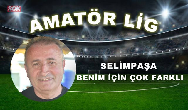 Selimpaşa benim için çok farklı