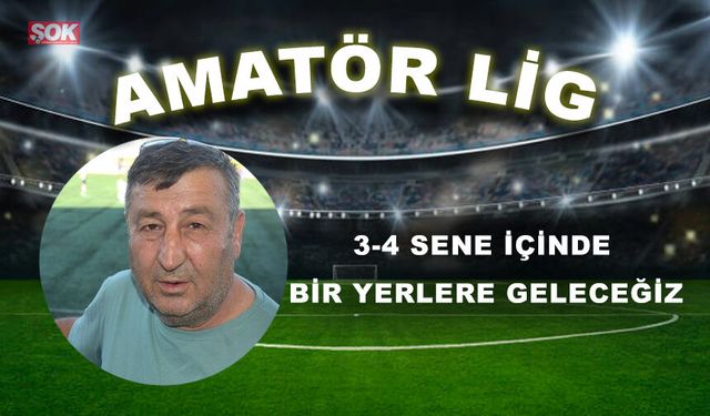 3-4 sene içinde bir yerlere geleceğiz