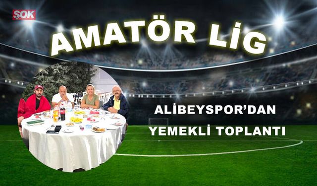 ALİBEYSPOR’DAN YEMEKLİ TOPLANTI