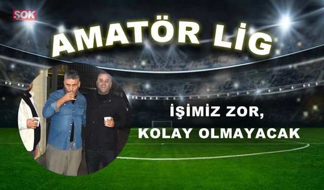 İşimiz zor, kolay olmayacak