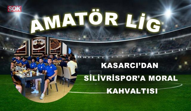 KASARCI’DAN SİLİVRİSPOR’A MORAL KAHVALTISI