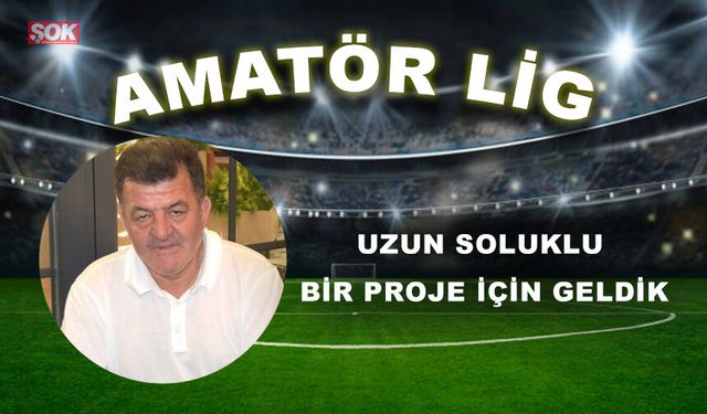 UZUN SOLUKLU BİR PROJE İÇİN GELDİK