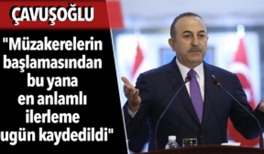 Dışişleri Bakanı Çavuşoğlu: "Müzakerelerin başlamasından bu yana en anlamlı ilerleme bugün kaydedildi"