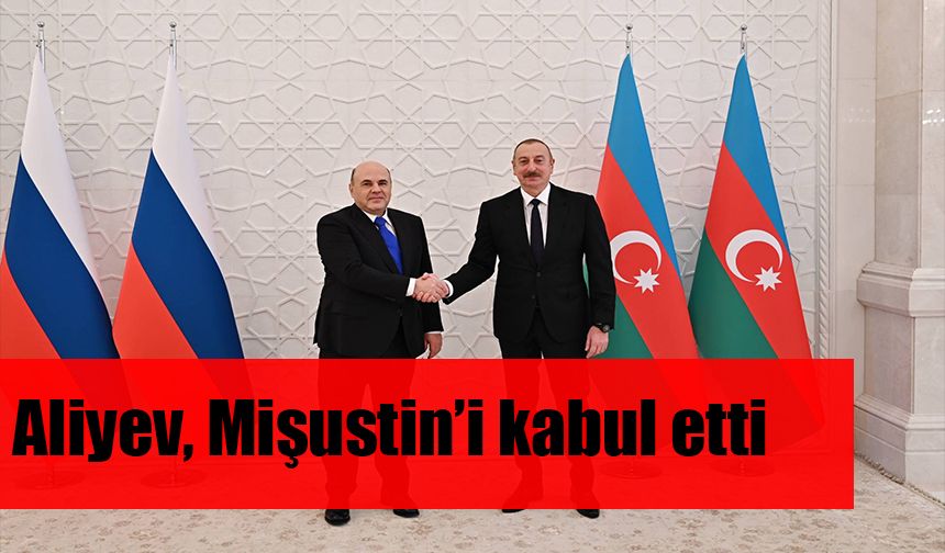 Aliyev, Rusya Başbakanı kabul etti