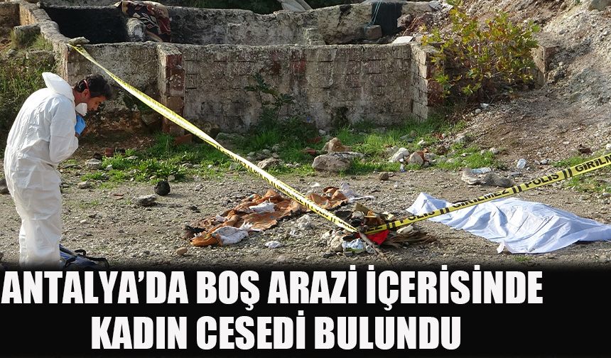 Antalya’da boş arazi içerisinde kadın cesedi bulundu