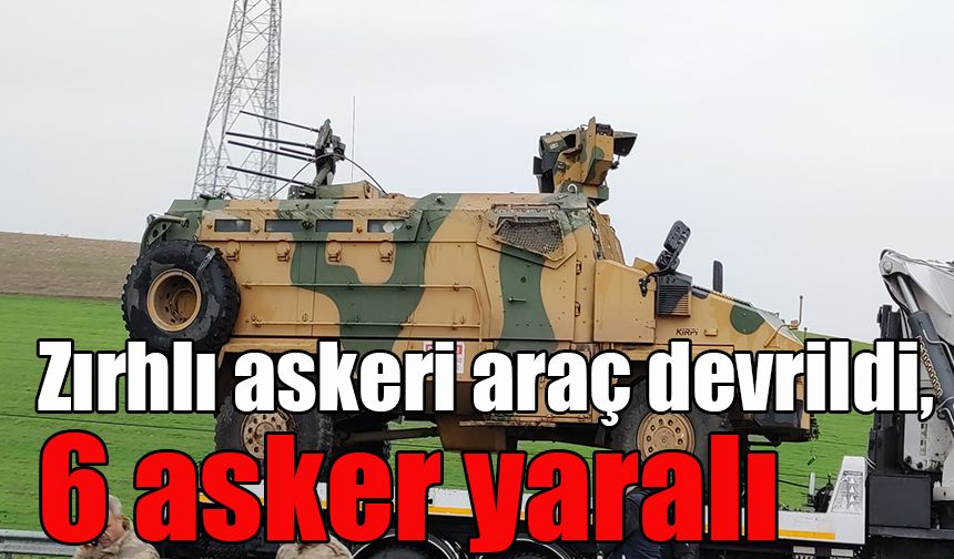 Zırhlı askeri araç devrildi, 6 asker yaralı