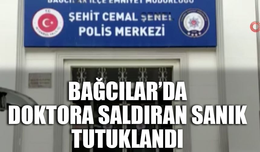 Bağcılar’da doktora saldıran sanık tutuklandı