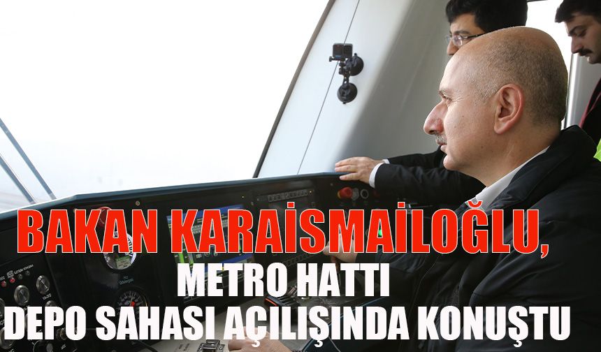 Bakan Karaismailoğlu, Metro Hattı Depo Sahası açılışında konuştu