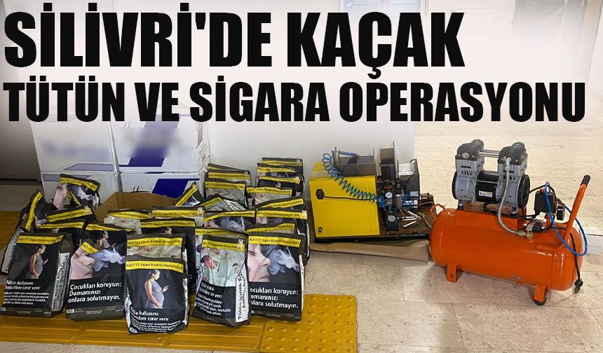 Silivri'de kaçak tütün ve sigara operasyonu