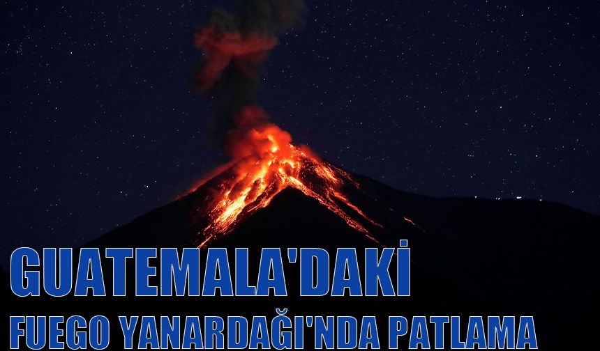 Guatemala'daki Fuego Yanardağı'nda patlama