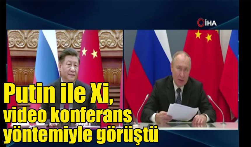 Putin ile Xi, video konferans yöntemiyle görüştü