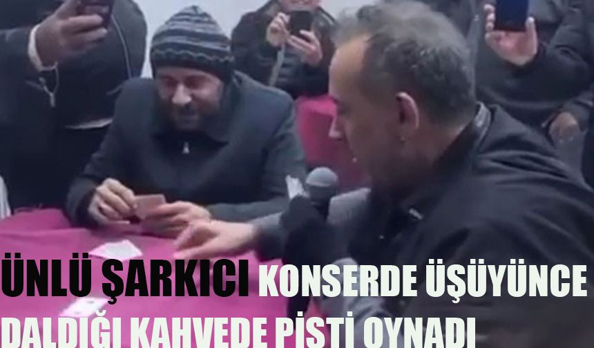 Ünlü şarkıcı konserde üşüyünce daldığı kahvede pişti oynadı