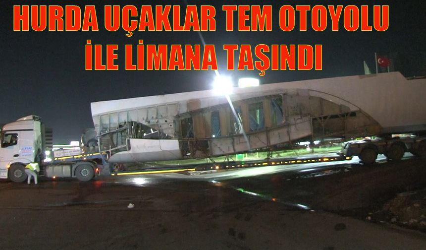 Hurda uçaklar TEM Otoyolu ile limana taşındı