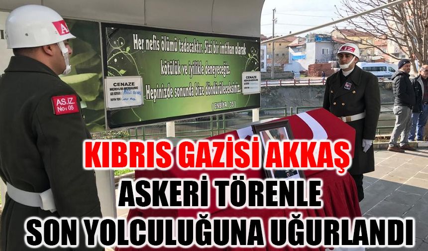 Kıbrıs Gazisi Akkaş, askeri törenle son yolculuğuna uğurlandı