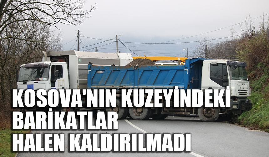 Kosova'nın kuzeyindeki barikatlar halen kaldırılmadı