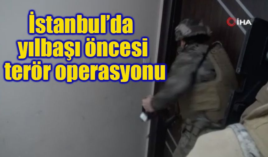 İstanbul’da yılbaşı öncesi terör operasyonu