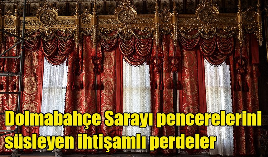 Dolmabahçe Sarayı pencerelerini süsleyen ihtişamlı perdeler