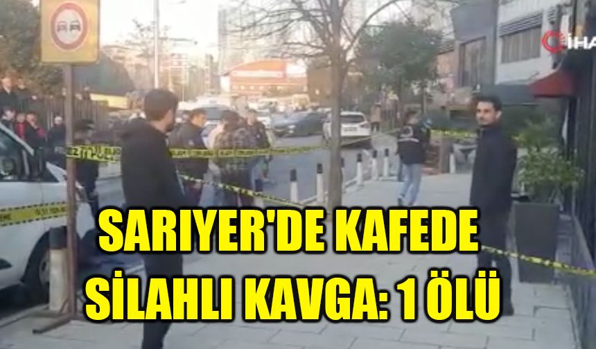 Sarıyer'de kafede silahlı kavga: 1 ölü