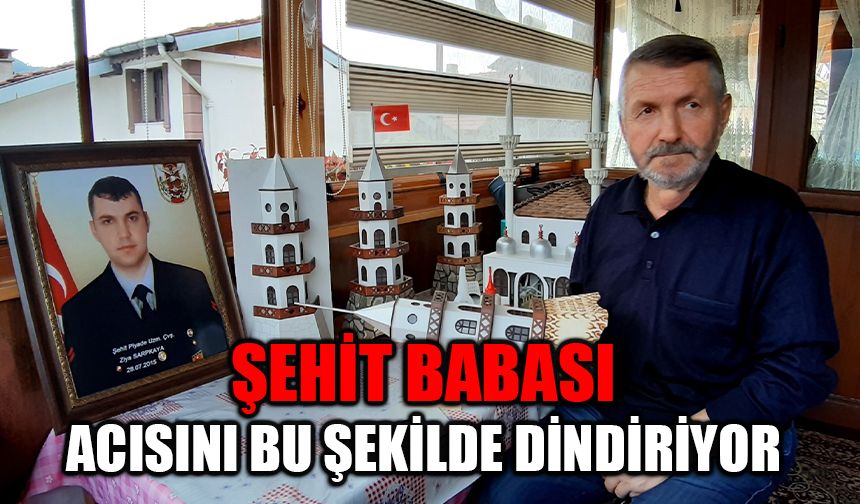 Şehit babası evladının acısını maketler yaparak dindiriyor