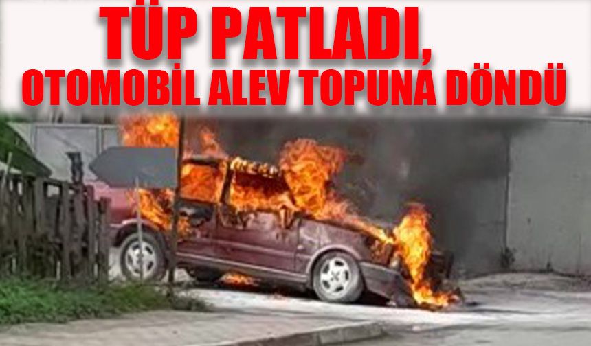 Tüp patladı, otomobil alev topuna döndü