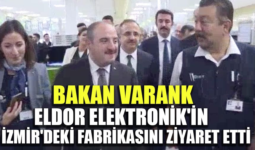 Bakan Varank, ELDOR Elektronik'in İzmir'deki fabrikasını ziyaret etti