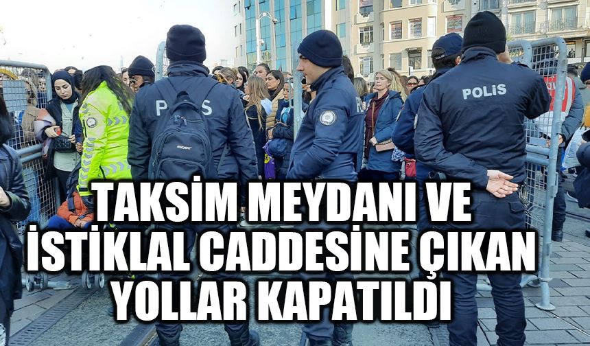 Taksim Meydanı ve İstiklal Caddesine çıkan yollar kapatıldı