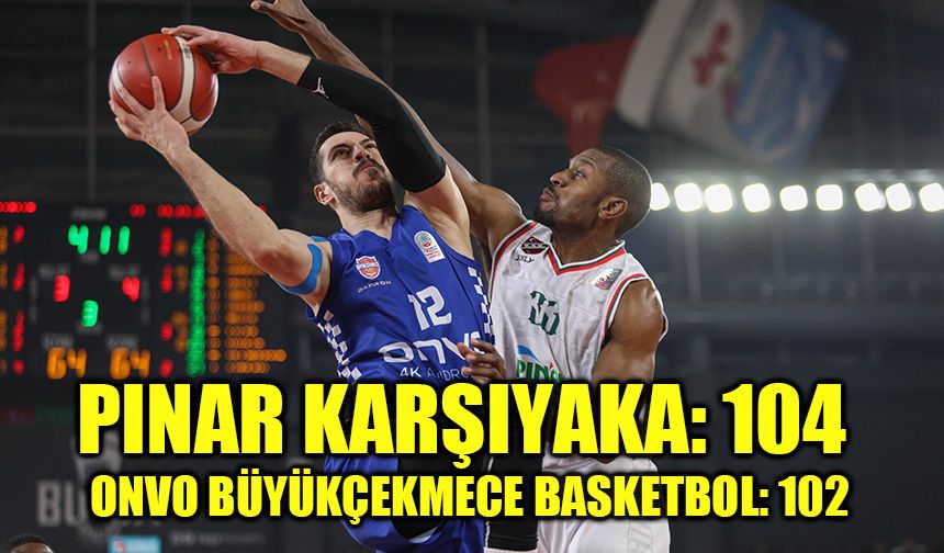 Pınar Karşıyaka: 104 - Onvo Büyükçekmece Basketbol: 102