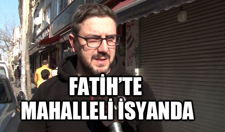 Fatih'te mahalleli isyanda