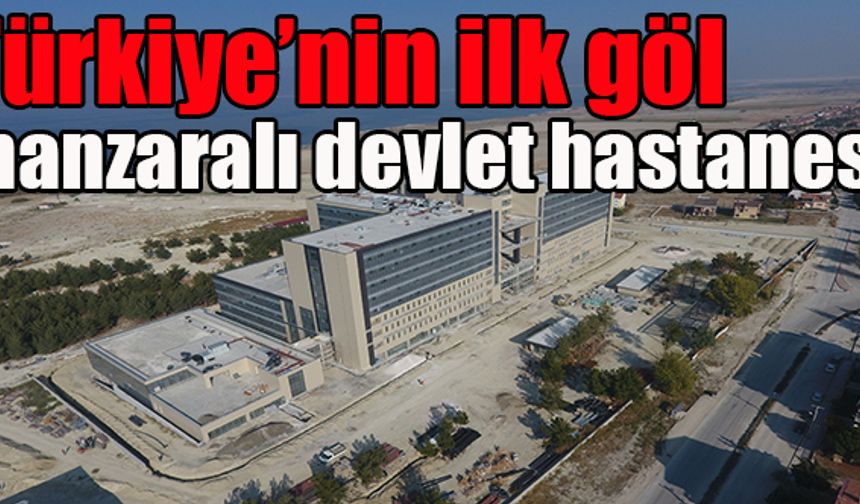 Türkiye’nin ilk göl manzaralı devlet hastanesi