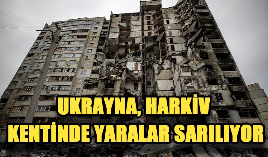 Ukrayna, Harkiv kentinde yaralar sarılıyor