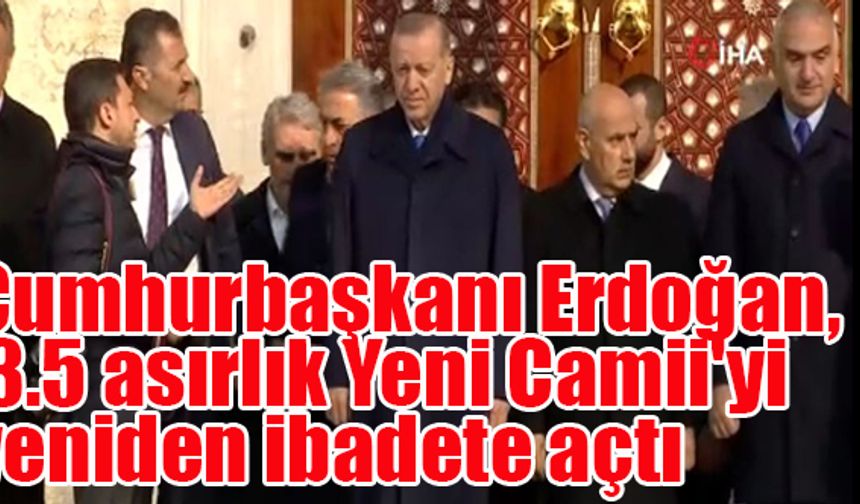 Cumhurbaşkanı Erdoğan,  3.5 asırlık Yeni Camii'yi yeniden ibadete açtı