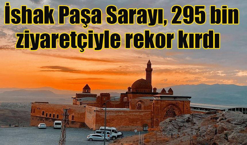 İshak Paşa Sarayı, 295 bin ziyaretçiyle rekor kırdı