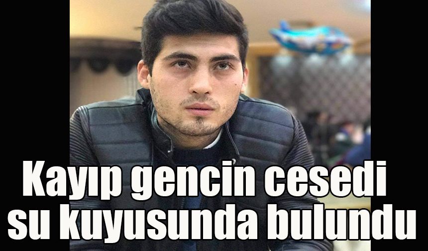 Kayıp gencin cesedi  su kuyusunda bulundu