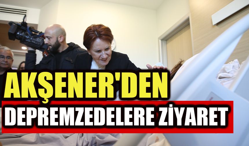 Akşener'den depremzedelere ziyaret