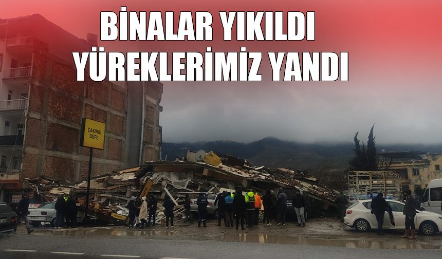 Binalar yıkıldı, yüreklerimiz yandı…