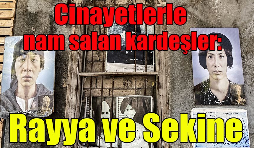 Cinayetlerle nam salan  kardeşler: Rayya ve Sekine