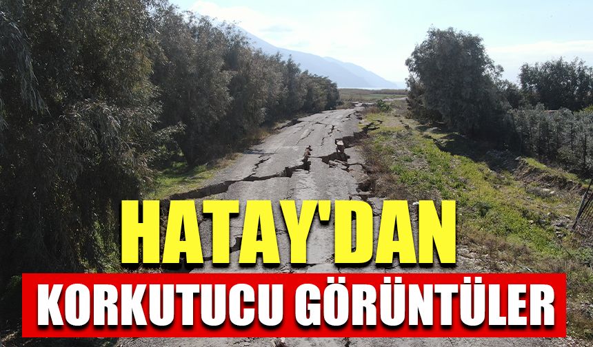 Hatay'dan korkutucu görüntüler