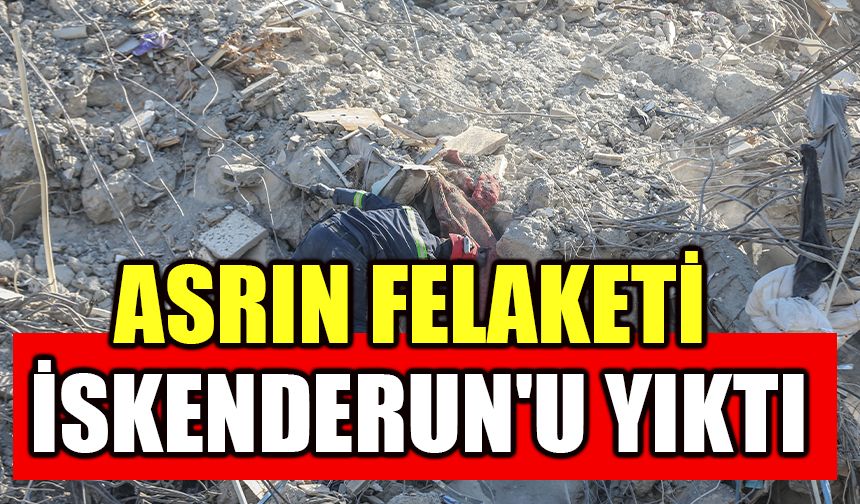 Asrın felaketi İskenderun'u yıktı