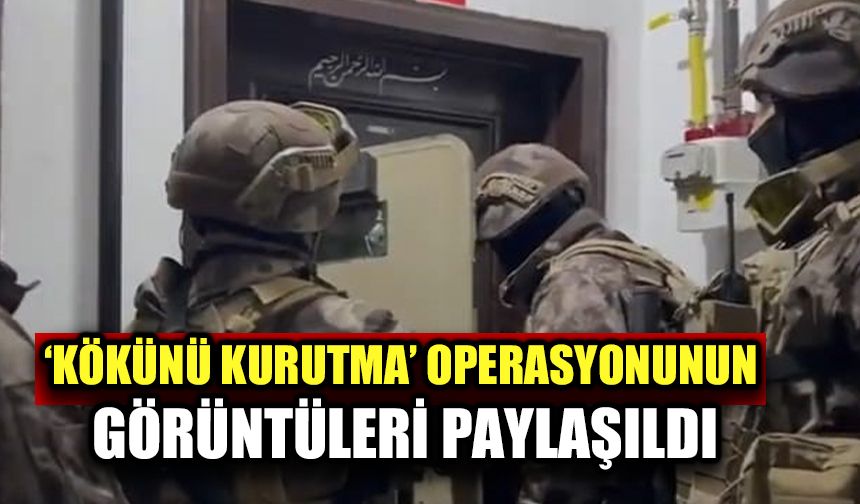 ‘Kökünü Kurutma’ operasyonunun görüntüleri paylaşıldı