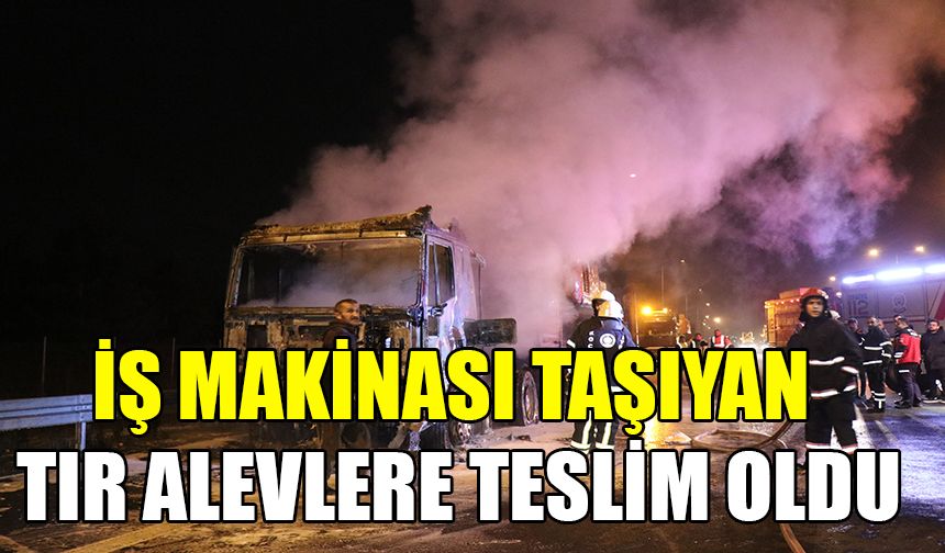 İş makinası taşıyan tır alevlere teslim oldu