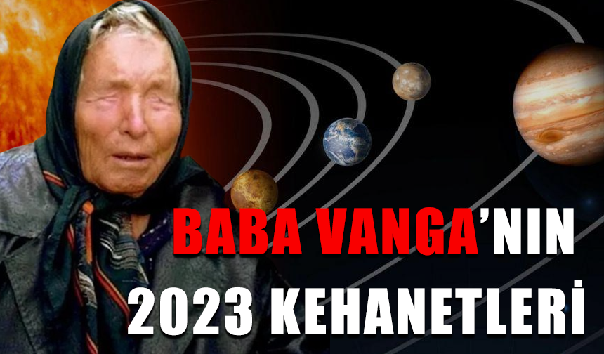 Baba Vanga'nın 2023 kehanetleri ortaya çıktı! Dünyanın yörüngesi mi değişecek?