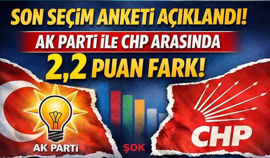 Son seçim anketi açıklandı! AK Parti ile CHP arasındaki fark 2,2 puan