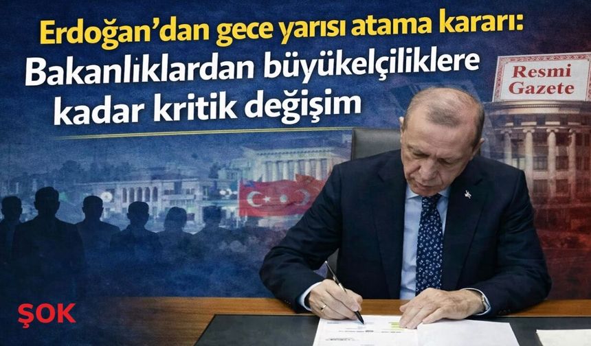 Erdoğan’dan gece yarısı atama kararı: Bakanlıklardan büyükelçiliklere kadar kritik değişim