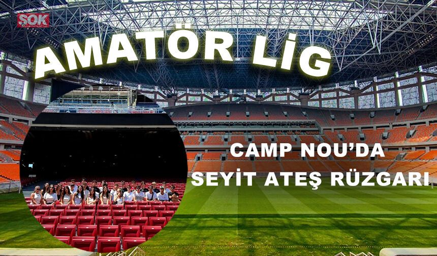 CAMP NOU’DA SEYİT ATEŞ RÜZGARI